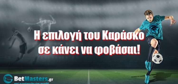 Η επιλογή του Καράσκο σε κάνει να φοβάσαι!