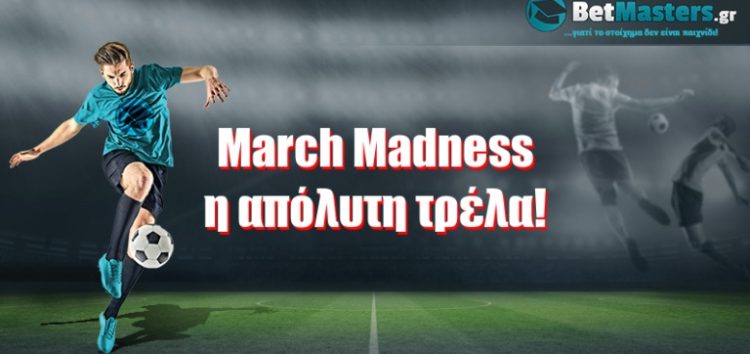 March Madness, η απόλυτη τρέλα!