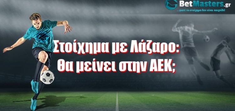 Στοίχημα με Λάζαρο: Θα μείνει στην ΑΕΚ; Θα πάει ΠΑΟΚ ή Θρύλο;