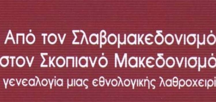 Παρουσίαση του βιβλίου «Από τον Σλαβομακεδονισμό στον Σκοπιανό Μακεδονισμό – Η γενεαλογία μιας εθνολογικής λαθροχειρίας»