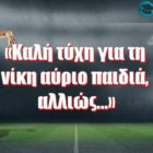 «Καλή τύχη για τη νίκη αύριο παιδιά, αλλιώς…»