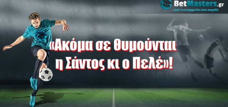 «Aκόμα σε θυμούνται η Σάντος κι ο Πελέ»!