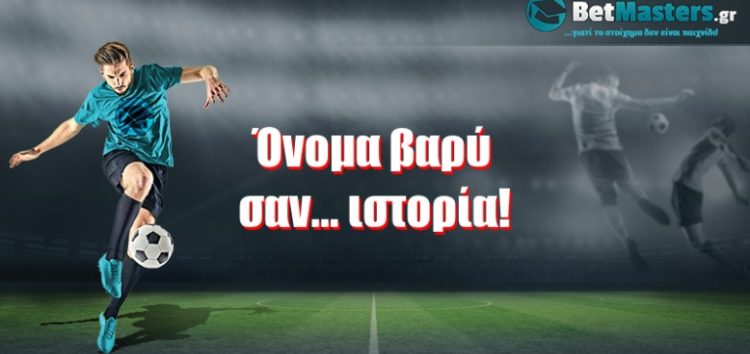 Όνομα βαρύ σαν… ιστορία!