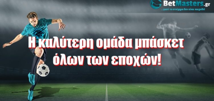 Η καλύτερη ομάδα μπάσκετ όλων των εποχών!