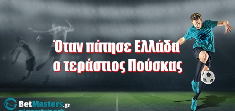 Όταν πάτησε Ελλάδα ο τεράστιος Πούσκας