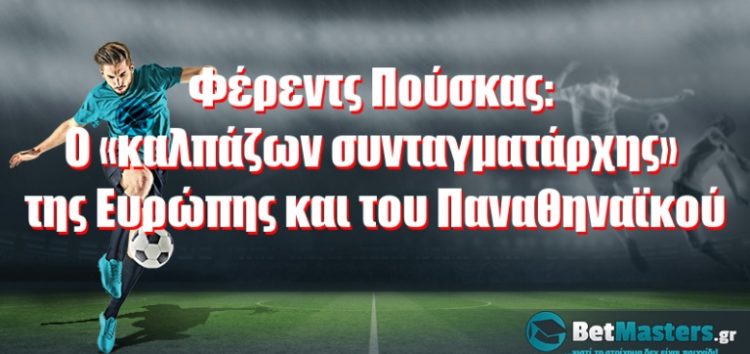 Φέρεντς Πούσκας: Ο «καλπάζων συνταγματάρχης» της Ευρώπης και του Παναθηναϊκού