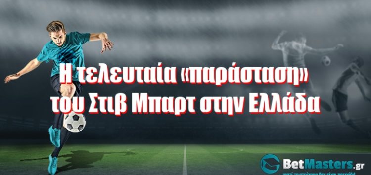 Η τελευταία «παράσταση» του Στιβ Μπαρτ στην Ελλάδα