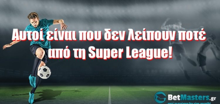 Αυτοί είναι που δεν λείπουν ποτέ από τη Super League!