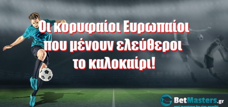 Οι κορυφαίοι Ευρωπαίοι αστέρες που μένουν ελεύθεροι το καλοκαίρι!