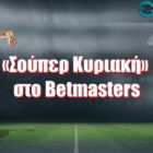 «Σούπερ Κυριακή» στο Betmasters