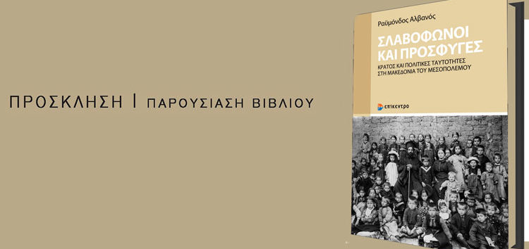 Παρουσίαση του βιβλίου “Σλαβόφωνοι και Πρόσφυγες: Κράτος και πολιτικές ταυτότητες στη Μακεδονία του Μεσοπολέμου” του Ραϋμόνδου Αλβανού