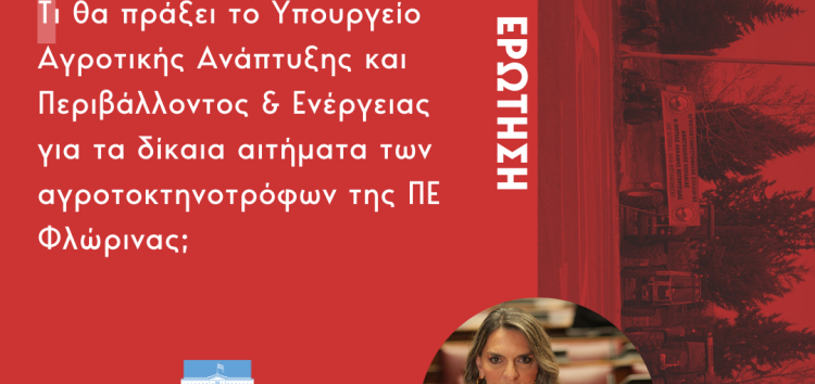 Ερώτηση της Π. Πέρκα: «Τι θα πράξει το Υπουργείο Αγροτικής Ανάπτυξης και Περιβάλλοντος & Ενέργειας για τα δίκαια αιτήματα των αγροτοκτηνοτρόφων της ΠΕ Φλώρινας;»